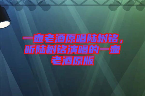 一壺老酒原唱陸樹(shù)銘，聽(tīng)陸樹(shù)銘演唱的一壺老酒原版