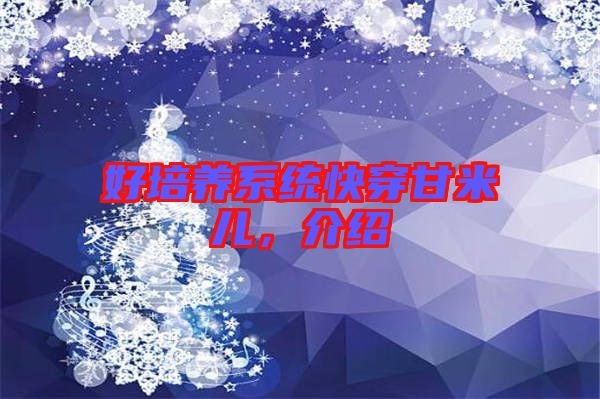 好培養(yǎng)系統(tǒng)快穿甘米兒，介紹
