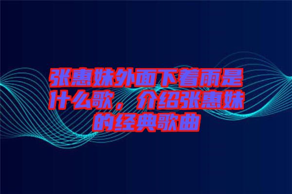張惠妹外面下著雨是什么歌，介紹張惠妹的經(jīng)典歌曲
