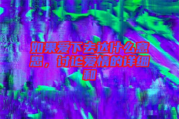 如果愛下去達什么意思，討論愛情的詳細和