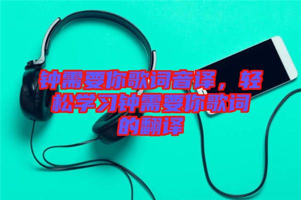 鐘需要你歌詞音譯，輕松學(xué)習(xí)鐘需要你歌詞的翻譯