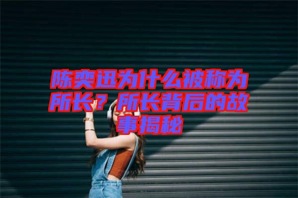 陳奕迅為什么被稱為所長？所長背后的故事揭秘