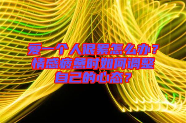 愛一個人很累怎么辦？情感疲憊時如何調(diào)整自己的心態(tài)？