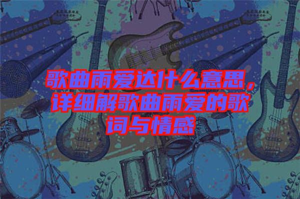 歌曲雨愛達什么意思，詳細解歌曲雨愛的歌詞與情感