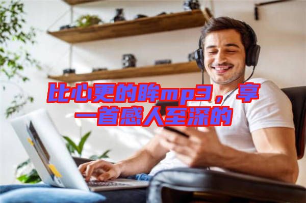 比心更的眸mp3，享一首感人至深的