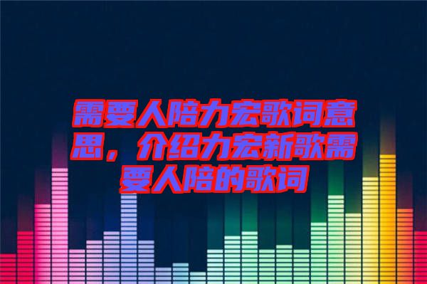 需要人陪力宏歌詞意思，介紹力宏新歌需要人陪的歌詞