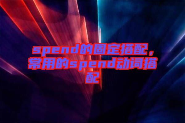 spend的固定搭配，常用的spend動詞搭配