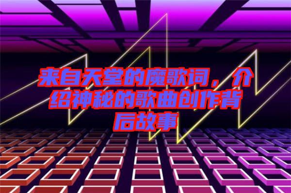 來自天堂的魔歌詞，介紹神秘的歌曲創(chuàng)作背后故事