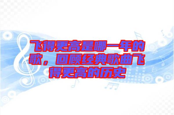 飛得更高是哪一年的歌，回顧經(jīng)典歌曲飛得更高的歷史