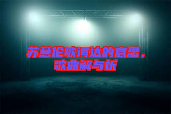 蘇慧倫歌詞達(dá)的意思，歌曲解與析
