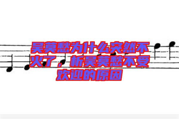 吳莫愁為什么突然不火了，析吳莫愁不受歡迎的原因