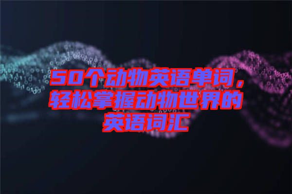 50個(gè)動(dòng)物英語(yǔ)單詞，輕松掌握動(dòng)物世界的英語(yǔ)詞匯