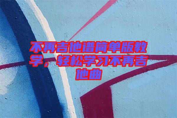不再吉他譜簡單版教學，輕松學習不再吉他曲