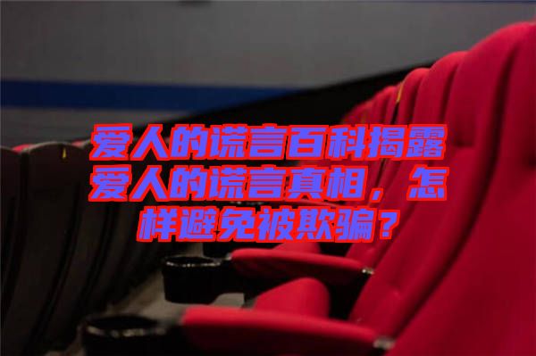 愛(ài)人的謊言百科揭露愛(ài)人的謊言真相，怎樣避免被欺騙？