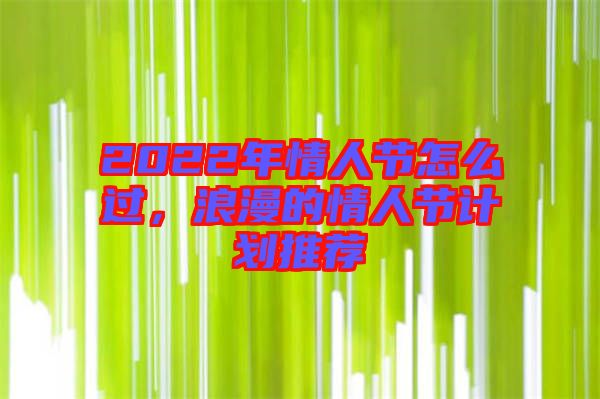 2022年情人節(jié)怎么過，浪漫的情人節(jié)計劃推薦