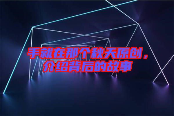 手就在那個(gè)秋天原創(chuàng)，介紹背后的故事