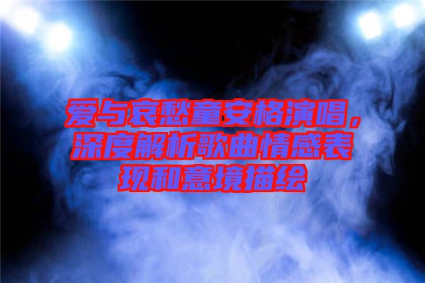 愛與哀愁童安格演唱，深度解析歌曲情感表現(xiàn)和意境描繪