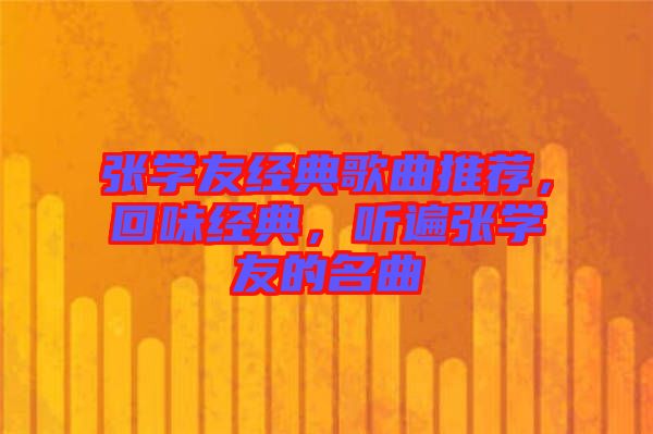 張學(xué)友經(jīng)典歌曲推薦，回味經(jīng)典，聽遍張學(xué)友的名曲