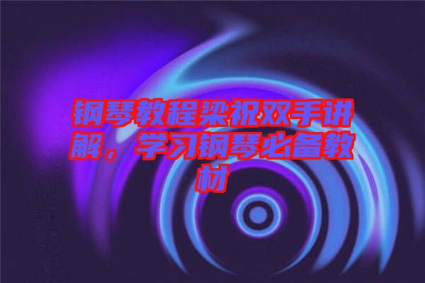 鋼琴教程梁祝雙手講解，學(xué)習(xí)鋼琴必備教材