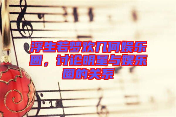 浮生若夢歡幾何娛樂圈，討論明星與娛樂圈的關系