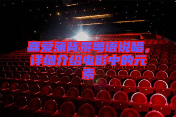 喜愛蒲背景粵語說唱，詳細(xì)介紹電影中的元素