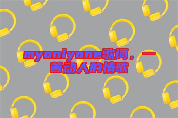 myonlyone歌詞，一首動人的情歌