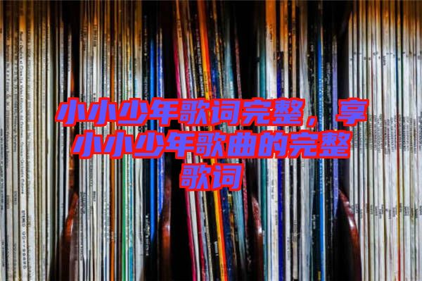小小少年歌詞完整，享小小少年歌曲的完整歌詞