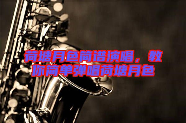 荷塘月色簡譜演唱，教你簡單彈唱荷塘月色
