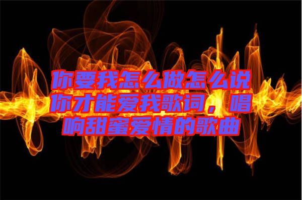你要我怎么做怎么說(shuō)你才能愛(ài)我歌詞，唱響甜蜜愛(ài)情的歌曲