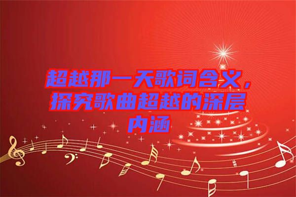 超越那一天歌詞含義，探究歌曲超越的深層內(nèi)涵