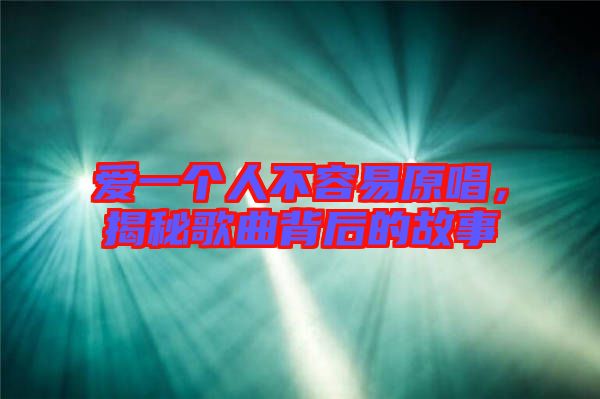 愛一個(gè)人不容易原唱，揭秘歌曲背后的故事