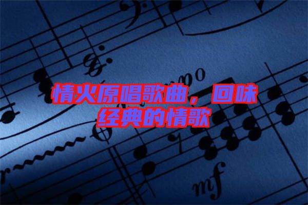 情火原唱歌曲，回味經(jīng)典的情歌