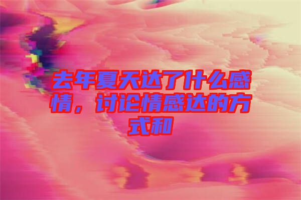 去年夏天達(dá)了什么感情，討論情感達(dá)的方式和