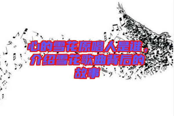 心的雪花原唱人是誰，介紹雪花歌曲背后的故事