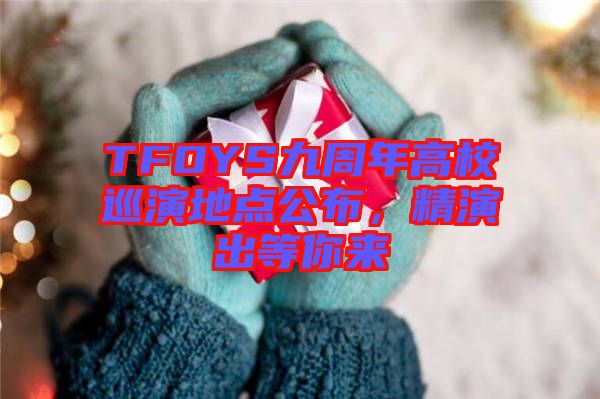 TFOYS九周年高校巡演地點(diǎn)公布，精演出等你來