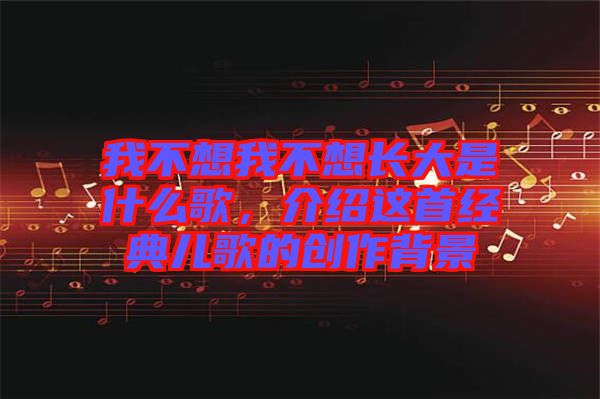 我不想我不想長大是什么歌，介紹這首經(jīng)典兒歌的創(chuàng)作背景