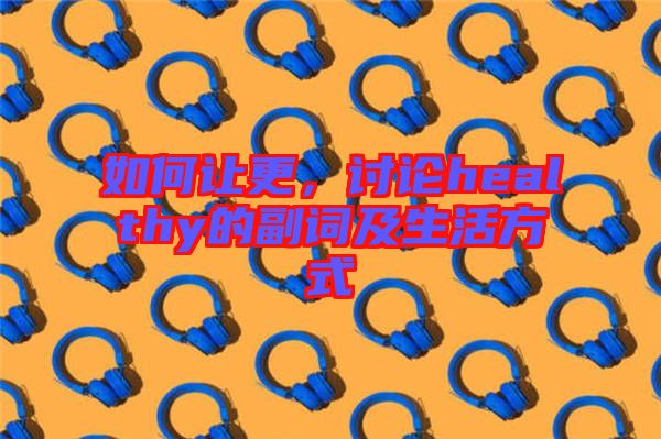 如何讓更，討論healthy的副詞及生活方式