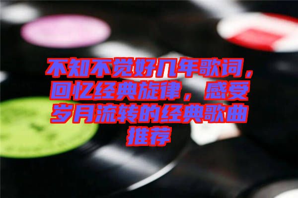 不知不覺(jué)好幾年歌詞，回憶經(jīng)典旋律，感受歲月流轉(zhuǎn)的經(jīng)典歌曲推薦