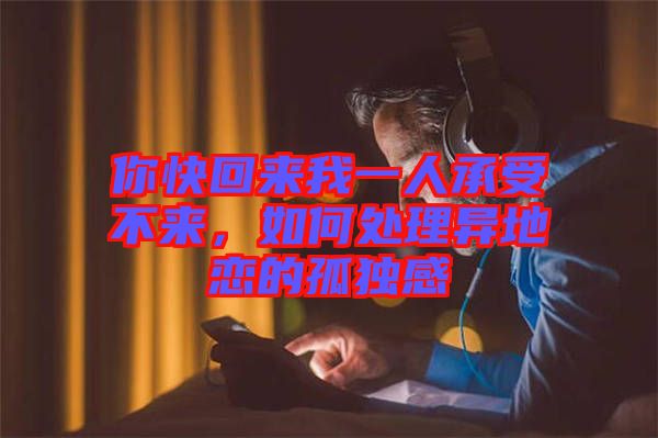 你快回來(lái)我一人承受不來(lái)，如何處理異地戀的孤獨(dú)感
