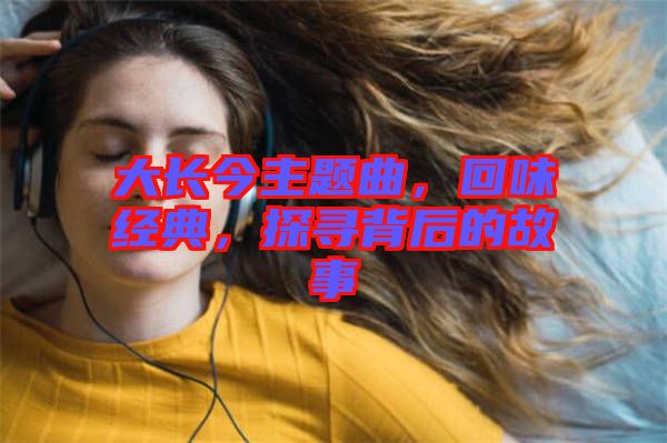大長今主題曲，回味經(jīng)典，探尋背后的故事