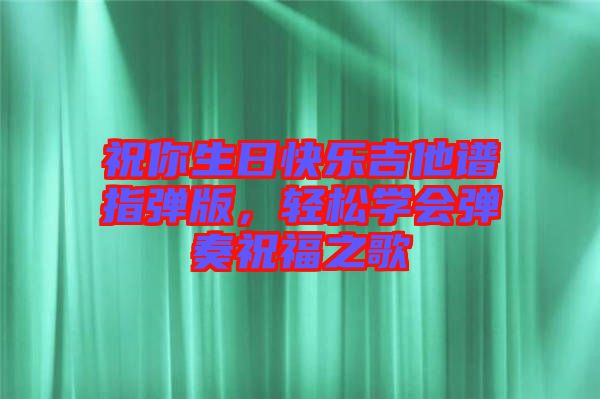 祝你生日快樂吉他譜指彈版，輕松學(xué)會(huì)彈奏祝福之歌