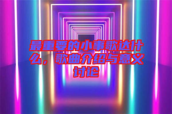 最重要的小事歌達(dá)什么，歌曲介紹與意義討論