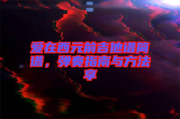 愛在西元前吉他譜簡(jiǎn)譜，彈奏指南與方法享