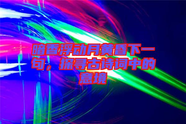 暗香浮動月黃昏下一句，探尋古詩詞中的意境