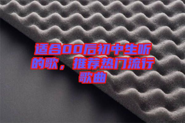 適合00后初中生聽的歌，推薦熱門流行歌曲