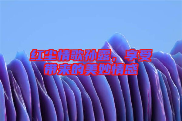 紅塵情歌孫露，享受帶來(lái)的美妙情感