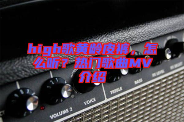 high歌黃齡皮褲，怎么聽？熱門歌曲MV介紹