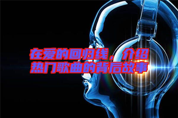 在愛的回歸線，介紹熱門歌曲的背后故事