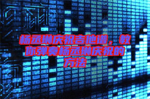 楊丞琳慶祝吉他譜，教你彈奏楊丞琳慶祝的方法