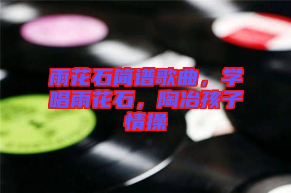 雨花石簡譜歌曲，學(xué)唱雨花石，陶冶孩子情操